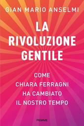 La rivoluzione gentile. Come Chiara Ferragni ha cambiato il nostro tempo