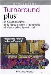 Turnaround plus +. Un metodo innovativo per la ristrutturazione, il risanamento e il rilancio delle aziende in crisi - Alessandro Amadio, Umberto Paparelli - Libro Franco Angeli 2009, Azienda moderna | Libraccio.it