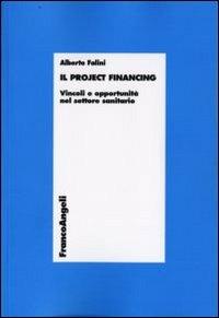 Il project financing. Vincoli e opportunità nel settore sanitario - Alberto Falini - Libro Franco Angeli 2016, Economia - Ricerche | Libraccio.it