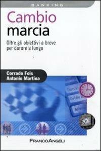 Cambio marcia. Oltre gli obiettivi a breve per durare a lungo - Corrado Fois, Antonio Martina - Libro Franco Angeli 2009, Azienda moderna | Libraccio.it