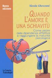 Quando l'amore è una schiavitù. Come uscire dalla dipendenza affettiva e raggiungere la maturità psicologica