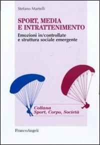 Sport, media e intrattenimento. Emozioni in/controllate e struttura sociale emergente - Stefano Martelli - Libro Franco Angeli 2016, Sport, cultura, società | Libraccio.it