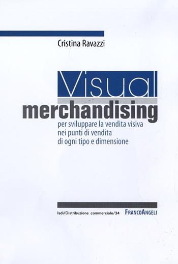 Visual merchandising: per sviluppare la vendita visiva nei punti di vendita di ogni tipo e dimensione - Cristina Ravazzi - Libro Franco Angeli 2012, Distribuzione commerciale | Libraccio.it