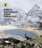 Parco nazionale Gran Paradiso. 100 anni e cento ancora. Ediz. illustrata