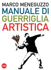 Manuale di guerriglia artistica. Ovvero come restare vivi nel mondo dell'arte