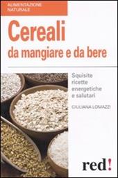 Cereali da mangiare e da bere. Squisite ricette energetiche e salutari