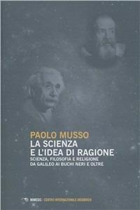 La scienza e l'idea di ragione. Scienza, filosofia e religione da Galileo ai buchi neri e oltre - Paolo Musso - Libro Mimesis 2011, Filosofie | Libraccio.it