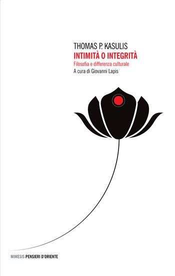 Intimità o integrità. Filosofia e differenza culturale - Thomas P. Kasulis - Libro Mimesis 2015, Pensieri d'Oriente | Libraccio.it