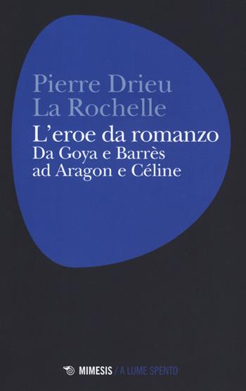 L'eroe da romanzo: da Goya e Barrès ad Aragon e Céline - Pierre Drieu La Rochelle - Libro Mimesis 2018, A lume spento | Libraccio.it