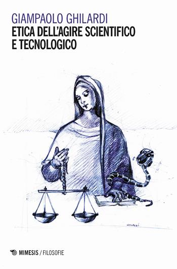 Etica dell'agire scientifico e tecnologico - Giampaolo Ghilardi - Libro Mimesis 2018, Filosofie | Libraccio.it