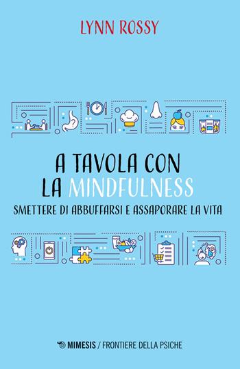 A tavola con la mindfulness. Smettere di abbuffarsi e assaporare la vita - Lynn Rossy - Libro Mimesis 2020, Frontiere della psiche | Libraccio.it