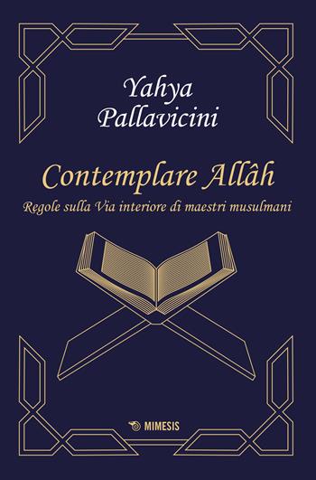 Contemplare Allâh. Regole sulla via interiore di maestri musulmani - Yahyâ S. Y. Pallavicini - Libro Mimesis 2021, Mimesis | Libraccio.it