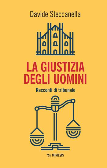 La giustizia degli uomini. Racconti di tribunale - Davide Steccanella - Libro Mimesis 2022, Mimesis | Libraccio.it