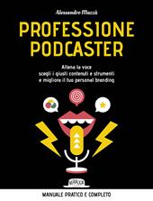 Professione podcaster. Allena la voce, scegli i giusti contenuti e strumenti e migliora il tuo personal branding