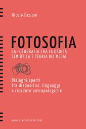 Fotosofia. La fotografia tra filosofia semiotica e teoria dei media. Dialoghi aperti tra dispositivi, linguaggi e ricadute antropologiche