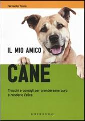 Il mio amico cane. Trucchi e consigli per prendersene cura e renderlo felice