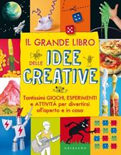 Il grande libro delle idee creative. Tantissimi giochi, esperimenti e attività per divertirsi all'aperto e in casa. Ediz. illustrata