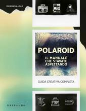 Polaroid. Il manuale che stavate aspettando. Guida creativa completa