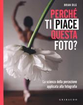 Perché ti piace questa foto? La scienza della percezione applicata alla fotografia. Ediz. illustrata