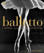 Balletto. L'opera illustrata definitiva. Ediz. illustrata