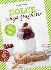 Dolce senza zucchero. 100% cucina naturale & biologica con basso carico glicemico. Ediz. illustrata