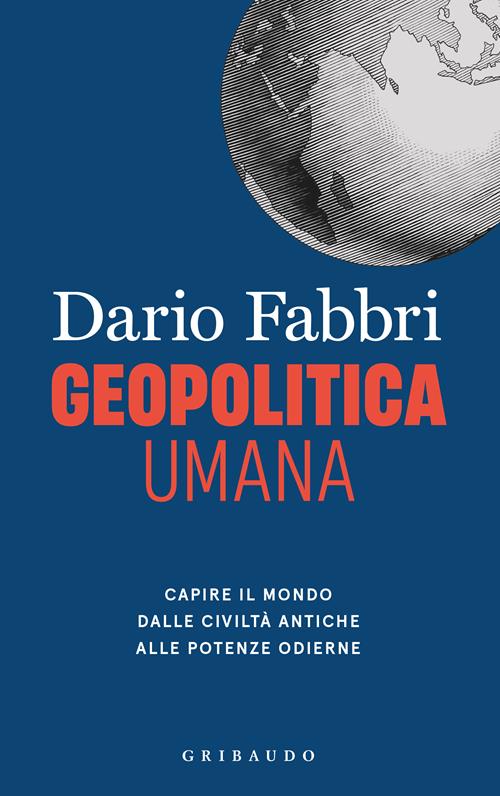 Geopolitica umana. Capire il mondo dalle civiltà antiche alle potenze  odierne - Dario Fabbri - Libro Gribaudo 2023