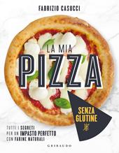 La mia pizza senza glutine. Tutti i segreti per un impasto perfetto con farine naturali