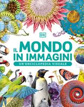 Il mondo in immagini. Un’enciclopedia visuale. Ediz. illustrata