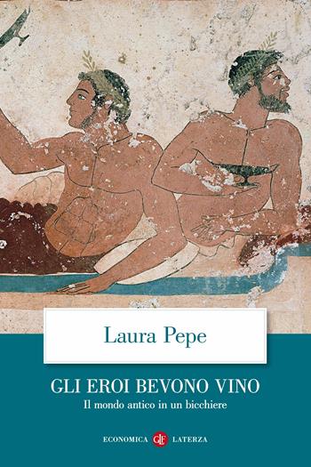 Gli eroi bevono vino. Il mondo antico in un bicchiere - Laura Pepe - Libro Laterza 2020, Economica Laterza | Libraccio.it