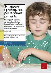 Sviluppare i prerequisiti per la scuola primaria. Nuovi giochi e attività su attenzione, logica, linguaggio, pregrafismo, precalcolo e orientamento spazio-temporale. Vol. 2