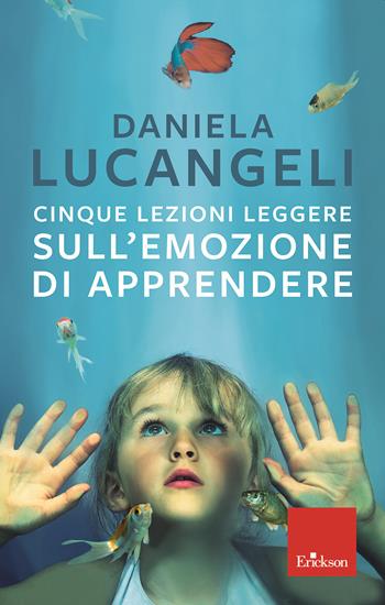 Cinque lezioni leggere sull'emozione di apprendere - Daniela Lucangeli - Libro Erickson 2019 | Libraccio.it