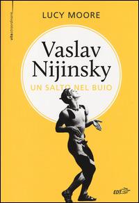 Vaslav Nijinsky. Un salto nel buio - Lucy Moore - Libro EDT 2014, Bibl. cult. musicale. Vite straordinarie | Libraccio.it