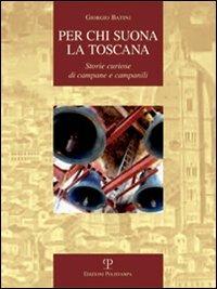 Per chi suona la Toscana. Storie curiose di campane e campanili - Giorgio Batini - Libro Polistampa 2007, La storia raccontata | Libraccio.it