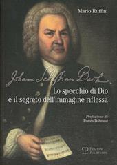 Johann Sebastian Bach. Lo specchio di Dio e il segreto dell'immagine riflessa