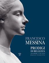 Francesco Messina. Prodigi di bellezza. 120 opere a 120 anni dalla nascita. Catalogo della mostra (Vercelli, 19 dicembre 2021-27 febbraio 2022). Ediz. illustrata