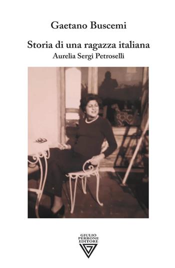 Storia di una ragazza italiana. Aurelia Sergi Petroselli - Gaetano Buscemi - Libro Perrone 2021 | Libraccio.it