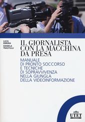 Il giornalista con la macchina da presa. Manuale di pronto soccorso e tecniche di sopravvivenza nella giungla della videoinformazione