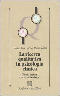 La ricerca qualitativa in psicologia clinica. Teoria, pratica, vincoli metodologici - Franco Del Corno, Pietro Rizzi - Libro Raffaello Cortina Editore 2010, Psicologia clinica e psicoterapia | Libraccio.it