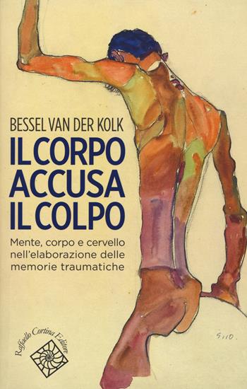 Il corpo accusa il colpo. Mente, corpo e cervello nell'elaborazione delle memorie traumatiche - Bessel Van der Kolk - Libro Raffaello Cortina Editore 2015, Conchiglie | Libraccio.it