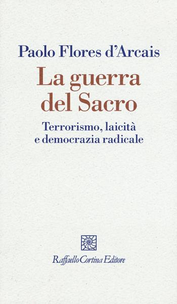 La guerra del sacro. Terrorismo, laicità e democrazia radicale - Paolo Flores D'Arcais - Libro Raffaello Cortina Editore 2016, I fili | Libraccio.it