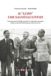 Il «Lupo» che salvò gli Uffizi. Come il generale Karl Wolff, capo delle S.S. e della polizia germanica in Italia, usò anche l’arte fiorentina per salvare la sua vita