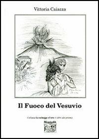 Il fuoco del Vesuvio - Vittoria Caiazza - Libro Montedit 2006, Le schegge d'oro (i libri dei premi) | Libraccio.it