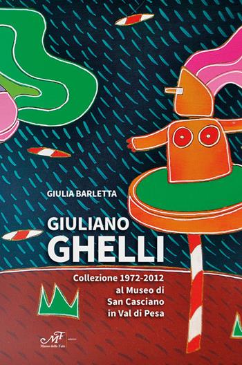 Giuliano Ghelli. Collezione 1972-2012 al Museo di San Casciano in Val di Pesa. Ediz. illustrata - Giulia Barletta - Libro Masso delle Fate 2023, Edizioni speciali | Libraccio.it