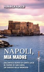 Napoli, mia madre. Dall'antico borgo di Santa Lucia al teatro di San Carlo, un viaggio nella memoria