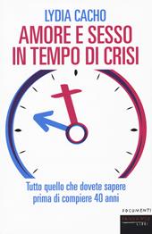 Amore e sesso in tempo di crisi. Tutto quello che dovete sapere prima di compiere 40 anni