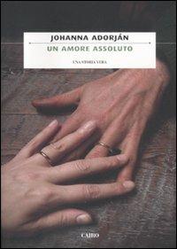 Un amore assoluto - Johanna Adorján - Libro Cairo Publishing 2011, Scrittori stranieri | Libraccio.it