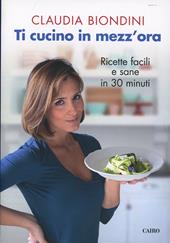 Ti cucino in mezz'ora. Ricette facili, veloci, sane e buone