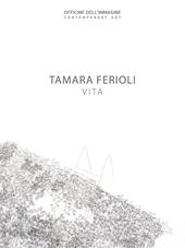 Tamara Ferioli. Vita. Catalogo della mostra (Milano, 5 aprile-20 maggio 2018). Ediz. italiana e inglese
