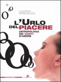 L'urlo del piacere. Antropologia dei gemiti d'amore - Luciano Spadanuda - Libro Coniglio Editore 2009, Maxima amoralia | Libraccio.it