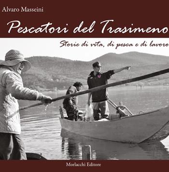 Pescatori del Trasimeno. Storie di vita, di pesca e di lavoro. Con DVD - Alvaro Masseini - Libro Morlacchi 2015 | Libraccio.it